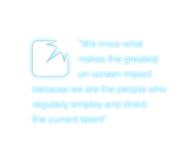 We know what makes the greatest on-screen impact because we are the people who regularly employ and direct the current talent